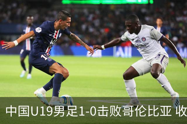 中国U19男足1-0击败哥伦比亚 收获土伦杯第二胜